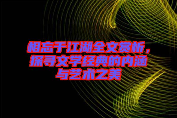 相忘于江湖全文賞析，探尋文學經典的內涵與藝術之美