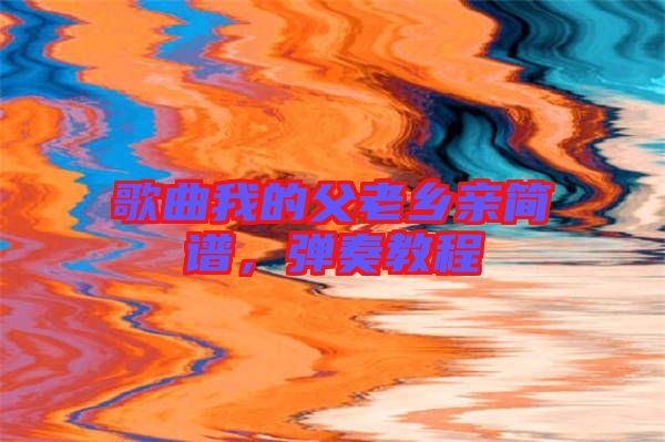 歌曲我的父老鄉親簡譜，彈奏教程