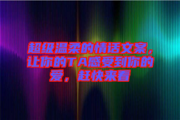 超級溫柔的情話文案，讓你的TA感受到你的愛，趕快來看