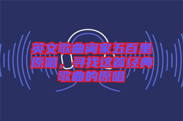 英文歌曲離家五百里原唱，尋找這首經典歌曲的原唱