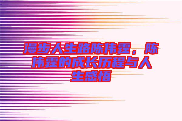 漫步人生路陳偉霆，陳偉霆的成長歷程與人生感悟