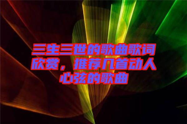 三生三世的歌曲歌詞欣賞，推薦幾首動人心弦的歌曲