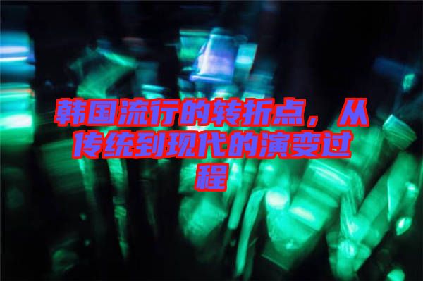 韓國流行的轉折點，從傳統到現代的演變過程