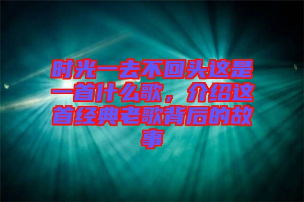 時光一去不回頭這是一首什么歌，介紹這首經典老歌背后的故事