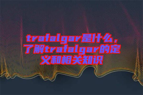 trafalgar是什么，了解trafalgar的定義和相關知識