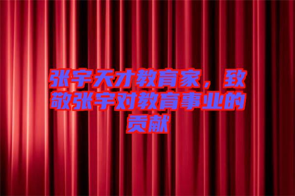 張宇天才教育家，致敬張宇對教育事業的貢獻