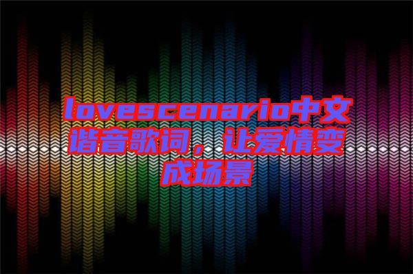 lovescenario中文諧音歌詞，讓愛情變成場景