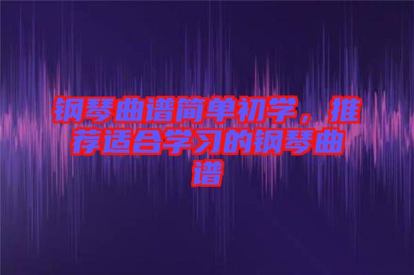 鋼琴曲譜簡單初學，推薦適合學習的鋼琴曲譜