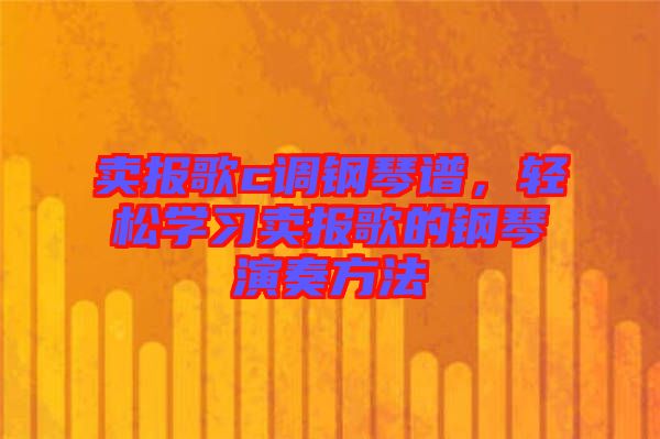 賣報歌c調鋼琴譜，輕松學習賣報歌的鋼琴演奏方法