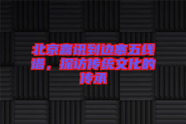 北京喜訊到邊寨五線(xiàn)譜，探訪(fǎng)傳統(tǒng)文化的傳承