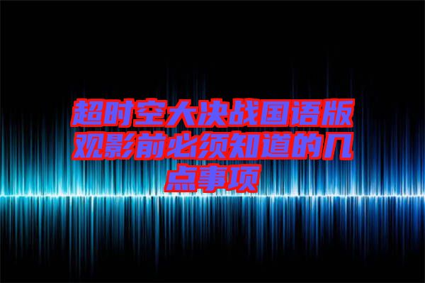 超時(shí)空大決戰(zhàn)國(guó)語版觀影前必須知道的幾點(diǎn)事項(xiàng)