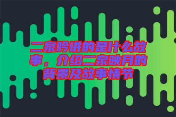 二泉吟講的是什么故事，介紹二泉映月的背景及故事情節