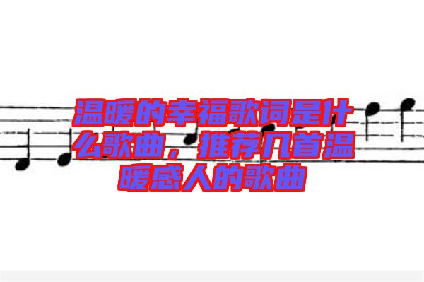 溫暖的幸福歌詞是什么歌曲，推薦幾首溫暖感人的歌曲