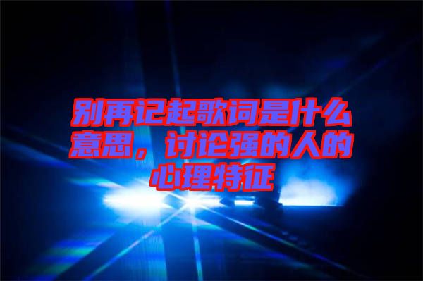 別再記起歌詞是什么意思，討論強的人的心理特征