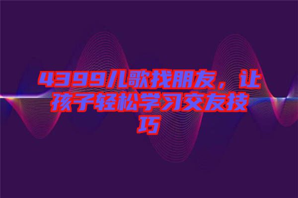 4399兒歌找朋友，讓孩子輕松學習交友技巧