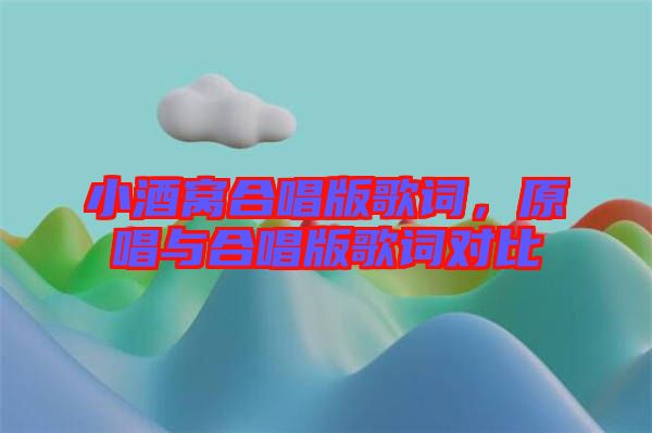 小酒窩合唱版歌詞，原唱與合唱版歌詞對(duì)比