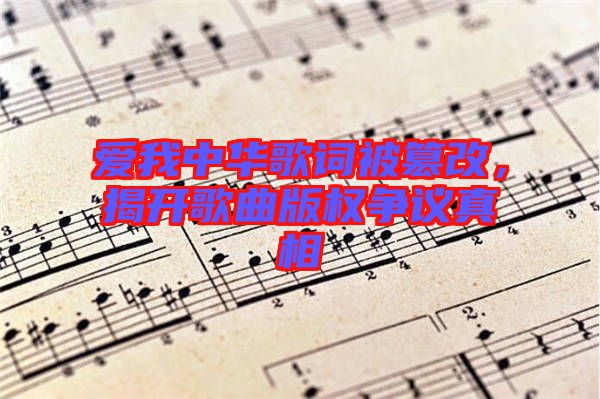 愛我中華歌詞被篡改，揭開歌曲版權爭議真相