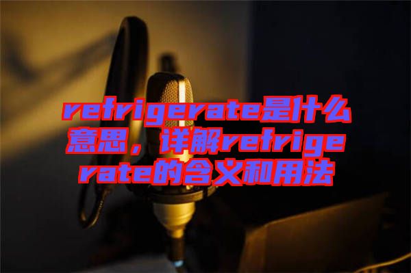 refrigerate是什么意思，詳解refrigerate的含義和用法