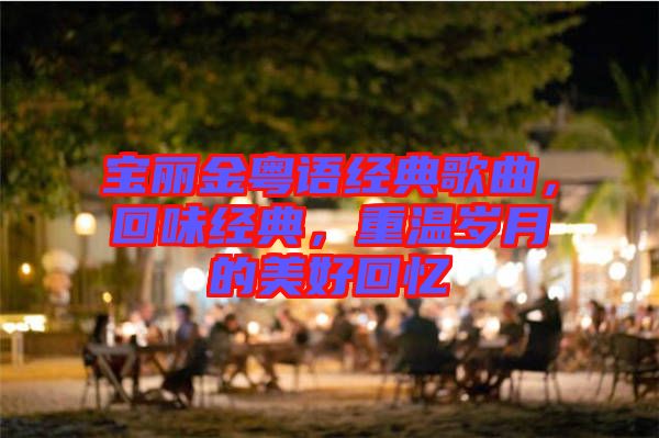 寶麗金粵語經典歌曲，回味經典，重溫歲月的美好回憶