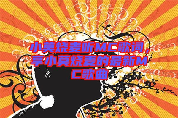 小莫燒麥聽MC歌詞，享小莫燒麥的最新MC歌曲