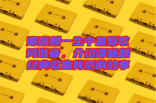 譚詠麟一生中最愛歌詞諧音，介紹譚詠麟經典歌曲背后的故事