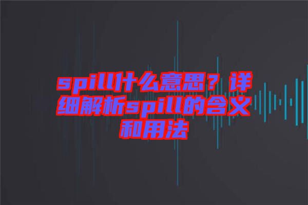 spill什么意思？詳細解析spill的含義和用法