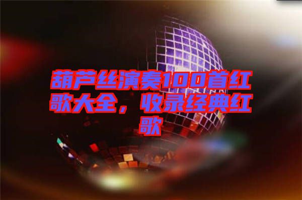 葫蘆絲演奏100首紅歌大全，收錄經典紅歌