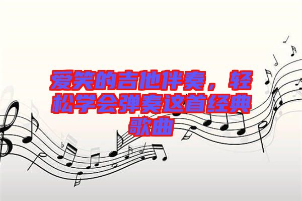 愛笑的吉他伴奏，輕松學會彈奏這首經典歌曲