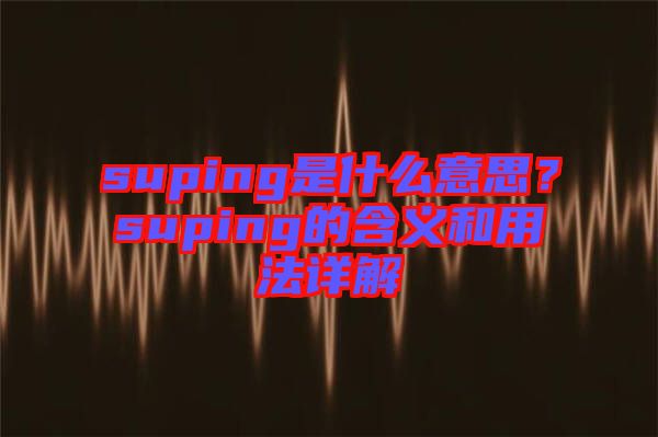 suping是什么意思？suping的含義和用法詳解