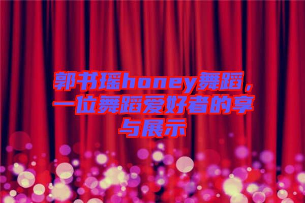 郭書瑤honey舞蹈，一位舞蹈愛好者的享與展示