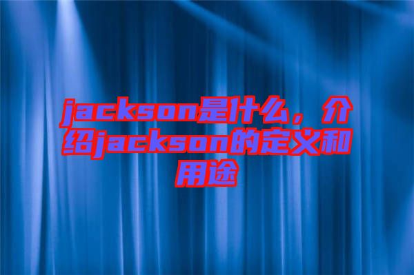 jackson是什么，介紹jackson的定義和用途