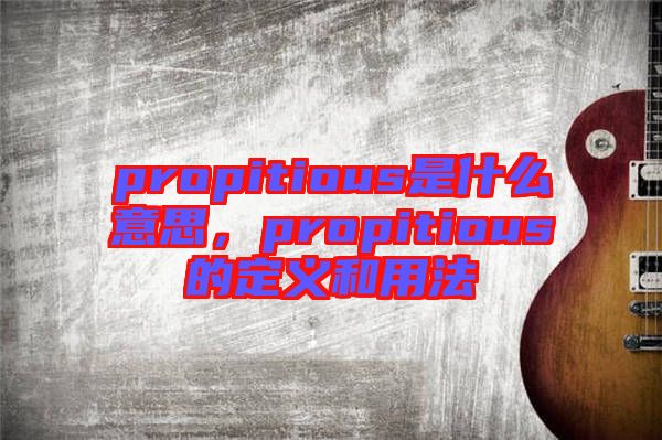 propitious是什么意思，propitious的定義和用法