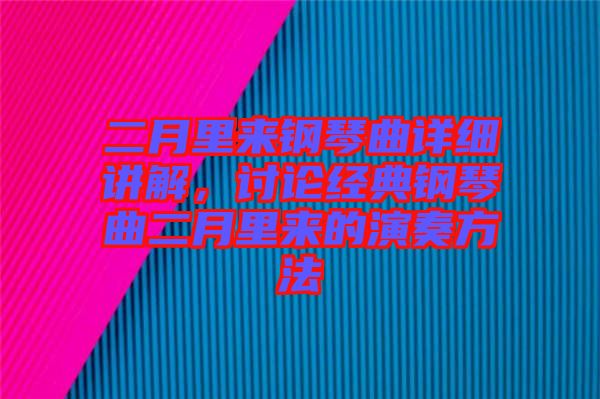 二月里來(lái)鋼琴曲詳細(xì)講解，討論經(jīng)典鋼琴曲二月里來(lái)的演奏方法