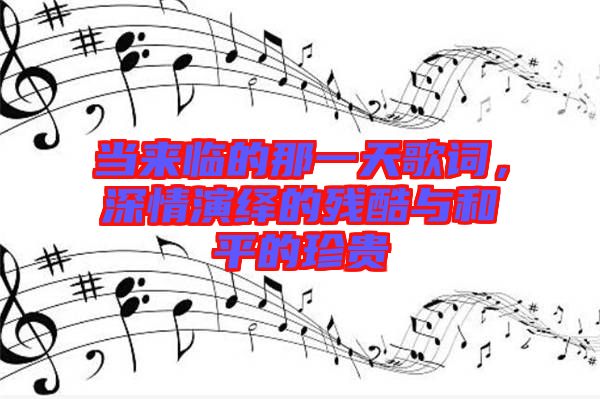 當來臨的那一天歌詞，深情演繹的殘酷與和平的珍貴