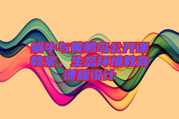 蝸牛與黃鸝鳥公開課教案，生態環境教育課程設計