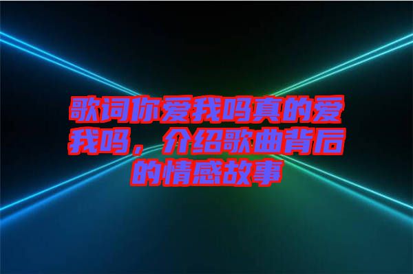 歌詞你愛我嗎真的愛我嗎，介紹歌曲背后的情感故事