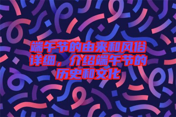 端午節(jié)的由來和風(fēng)俗詳細，介紹端午節(jié)的歷史和文化