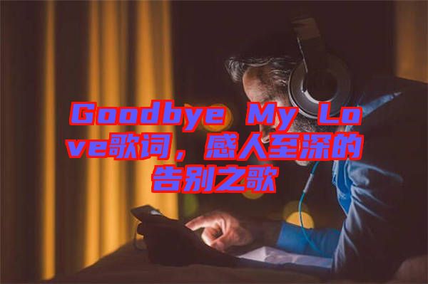 Goodbye My Love歌詞，感人至深的告別之歌