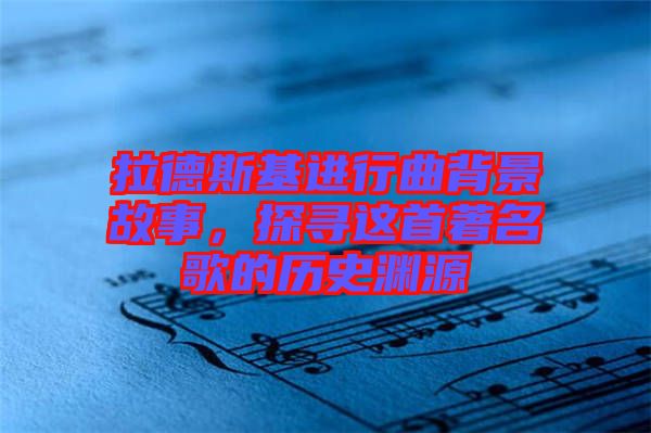 拉德斯基進行曲背景故事，探尋這首著名歌的歷史淵源