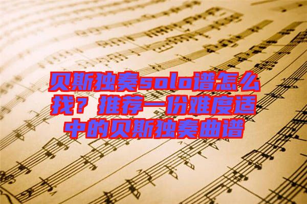 貝斯獨(dú)奏solo譜怎么找？推薦一份難度適中的貝斯獨(dú)奏曲譜