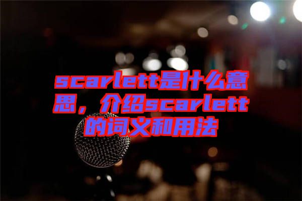 scarlett是什么意思，介紹scarlett的詞義和用法