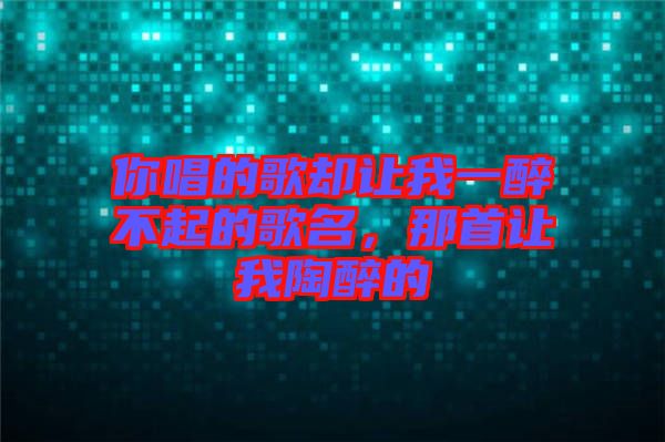 你唱的歌卻讓我一醉不起的歌名，那首讓我陶醉的