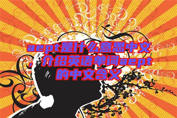 aept是什么意思中文，介紹英語單詞aept的中文含義