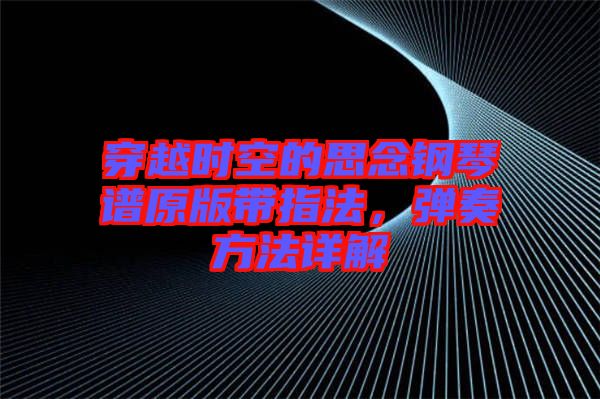 穿越時(shí)空的思念鋼琴譜原版帶指法，彈奏方法詳解