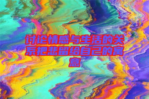 討論情感與生活的關系把悲留給自己的寓意