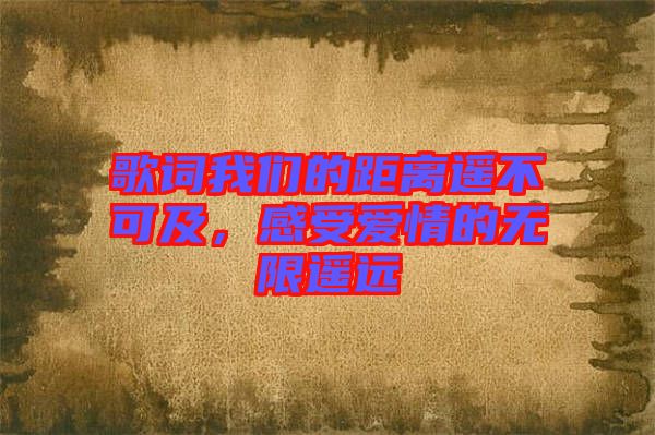 歌詞我們的距離遙不可及，感受愛(ài)情的無(wú)限遙遠(yuǎn)