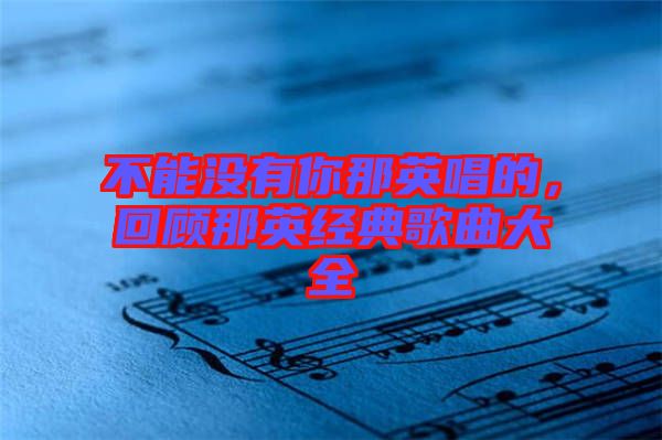 不能沒有你那英唱的，回顧那英經典歌曲大全