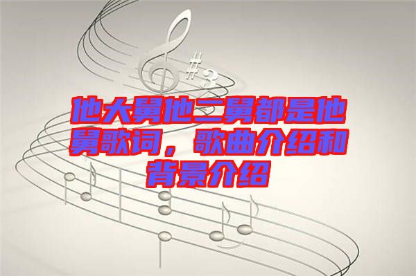 他大舅他二舅都是他舅歌詞，歌曲介紹和背景介紹