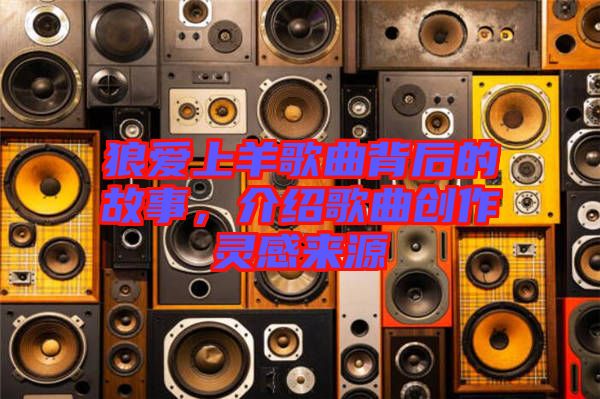 狼愛上羊歌曲背后的故事，介紹歌曲創作靈感來源