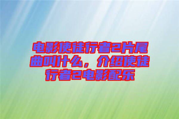 電影使徒行者2片尾曲叫什么，介紹使徒行者2電影配樂